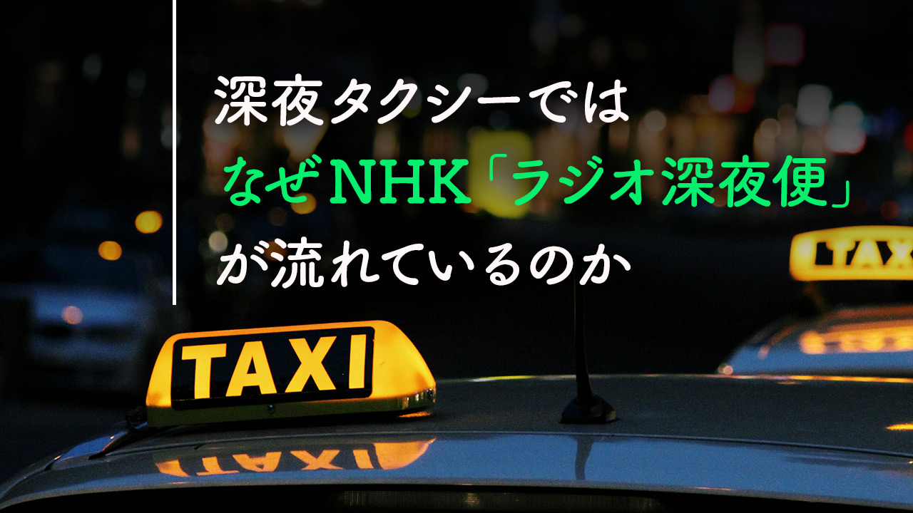 深夜タクシーでは、なぜNHK「ラジオ深夜便」が流れているのか